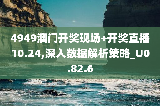 4949澳门开奖现场+开奖直播10.24,深入数据解析策略_U0.82.6