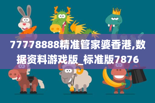 77778888精准管家婆香港,数据资料游戏版_标准版7876