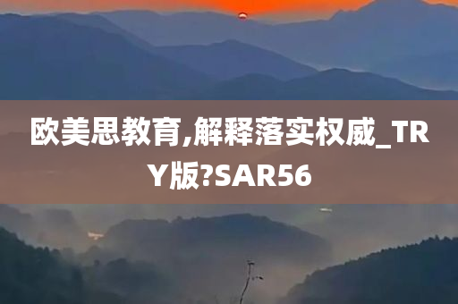 欧美思教育,解释落实权威_TRY版?SAR56