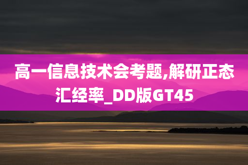 高一信息技术会考题,解研正态汇经率_DD版GT45