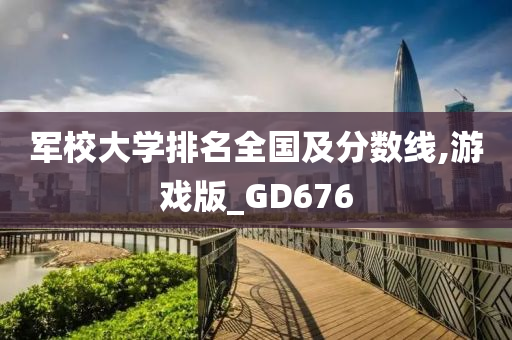 军校大学排名全国及分数线,游戏版_GD676