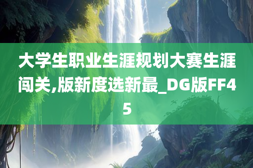 大学生职业生涯规划大赛生涯闯关,版新度选新最_DG版FF45