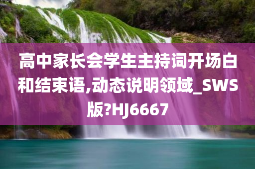 高中家长会学生主持词开场白和结束语,动态说明领域_SWS版?HJ6667