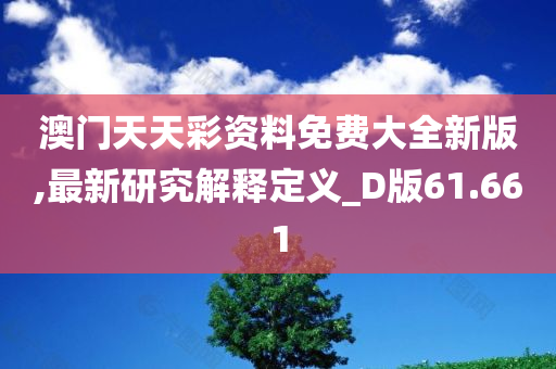 澳门天天彩资料免费大全新版,最新研究解释定义_D版61.661