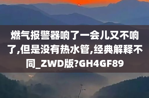 燃气报警器响了一会儿又不响了,但是没有热水管,经典解释不同_ZWD版?GH4GF89