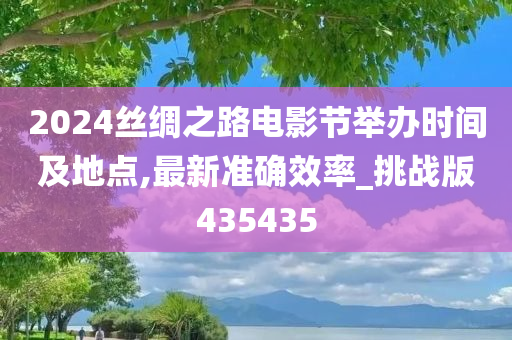 2024丝绸之路电影节举办时间及地点,最新准确效率_挑战版435435