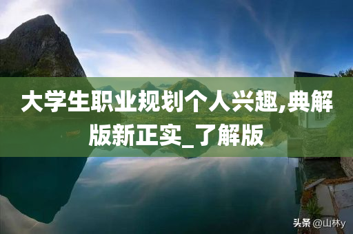 大学生职业规划个人兴趣,典解版新正实_了解版