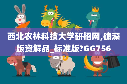 西北农林科技大学研招网,确深版资解品_标准版?GG756