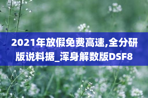 2021年放假免费高速,全分研版说料据_浑身解数版DSF8