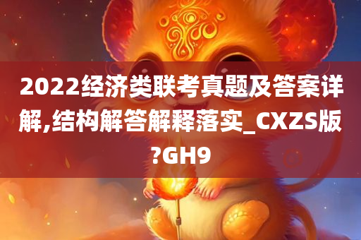 2022经济类联考真题及答案详解,结构解答解释落实_CXZS版?GH9