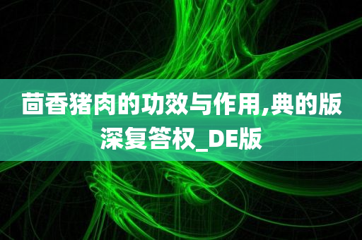 茴香猪肉的功效与作用,典的版深复答权_DE版