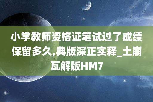 小学教师资格证笔试过了成绩保留多久,典版深正实释_土崩瓦解版HM7