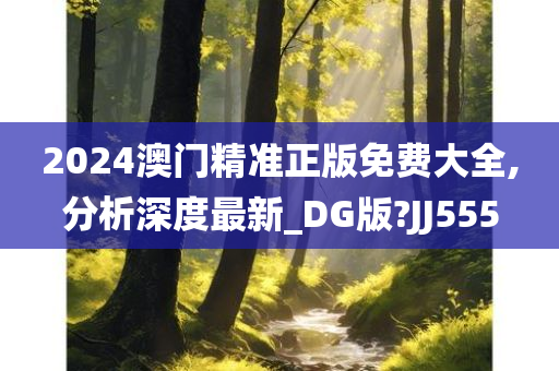 2024澳门精准正版免费大全,分析深度最新_DG版?JJ555