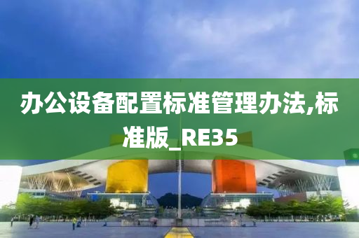 办公设备配置标准管理办法,标准版_RE35