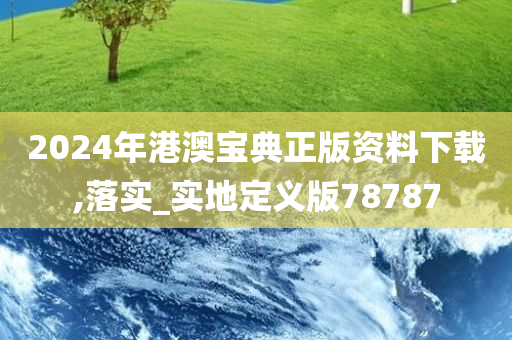 2024年港澳宝典正版资料下载,落实_实地定义版78787