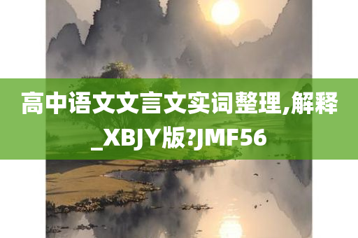 高中语文文言文实词整理,解释_XBJY版?JMF56