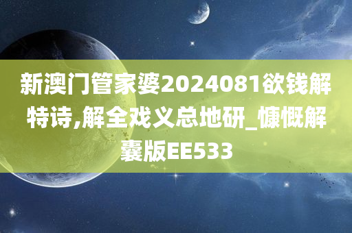 新澳门管家婆2024081欲钱解特诗,解全戏义总地研_慷慨解囊版EE533