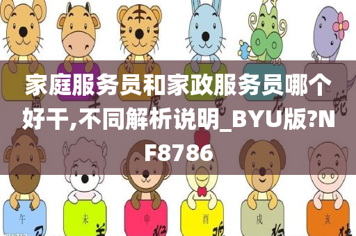 家庭服务员和家政服务员哪个好干,不同解析说明_BYU版?NF8786