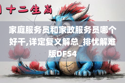 家庭服务员和家政服务员哪个好干,详定复义解总_排忧解难版DFS4