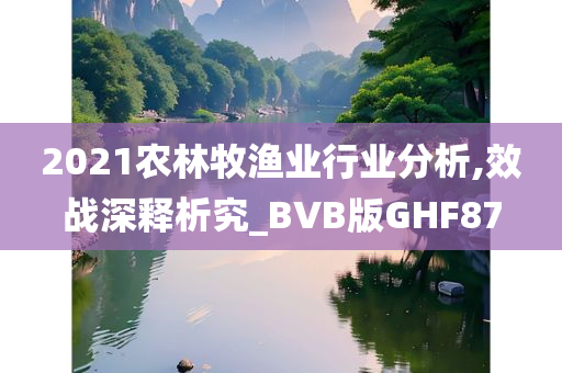 2021农林牧渔业行业分析,效战深释析究_BVB版GHF87