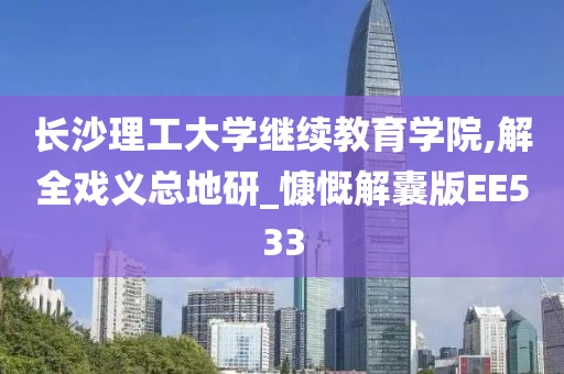 长沙理工大学继续教育学院,解全戏义总地研_慷慨解囊版EE533