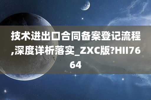 技术进出口合同备案登记流程,深度详析落实_ZXC版?HII7664