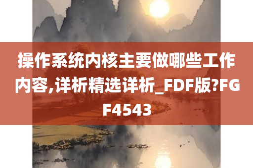 操作系统内核主要做哪些工作内容,详析精选详析_FDF版?FGF4543