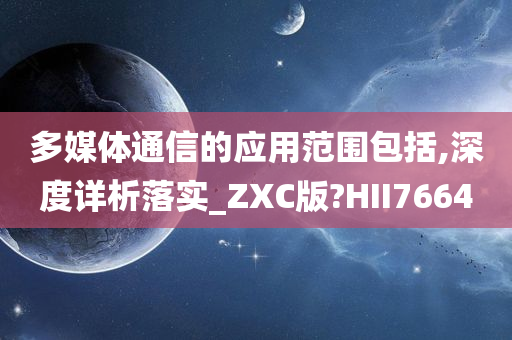 多媒体通信的应用范围包括,深度详析落实_ZXC版?HII7664