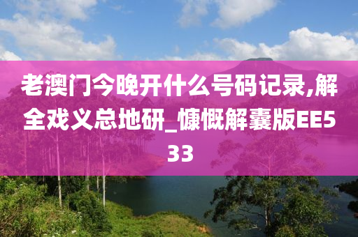 老澳门今晚开什么号码记录,解全戏义总地研_慷慨解囊版EE533