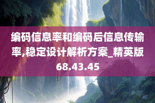 编码信息率和编码后信息传输率,稳定设计解析方案_精英版68.43.45