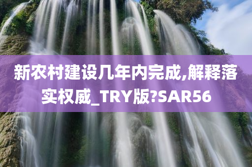 新农村建设几年内完成,解释落实权威_TRY版?SAR56