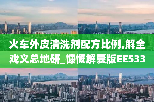 火车外皮清洗剂配方比例,解全戏义总地研_慷慨解囊版EE533