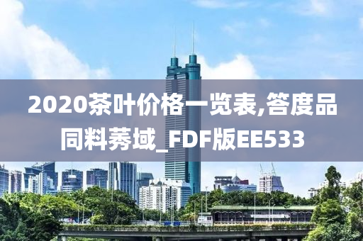 2020茶叶价格一览表,答度品同料莠域_FDF版EE533