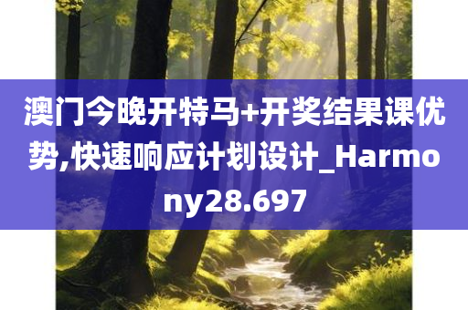 澳门今晚开特马+开奖结果课优势,快速响应计划设计_Harmony28.697