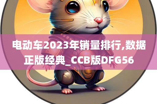 电动车2023年销量排行,数据正版经典_CCB版DFG56