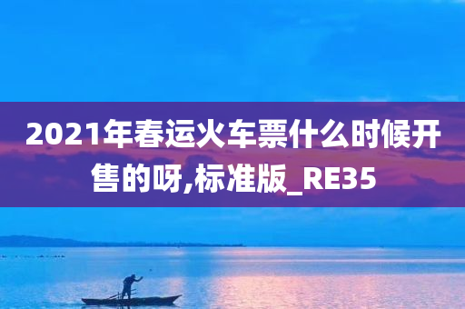 2021年春运火车票什么时候开售的呀,标准版_RE35