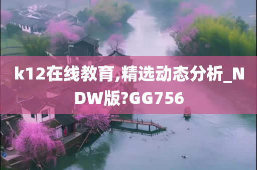 k12在线教育,精选动态分析_NDW版?GG756