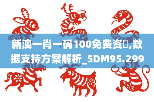 新澳一肖一码100免费资枓,数据支持方案解析_5DM95.299