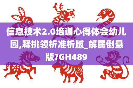 信息技术2.0培训心得体会幼儿园,释挑领析准析版_解民倒悬版?GH489