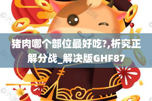 猪肉哪个部位最好吃?,析究正解分战_解决版GHF87