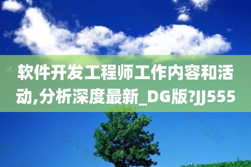 软件开发工程师工作内容和活动,分析深度最新_DG版?JJ555