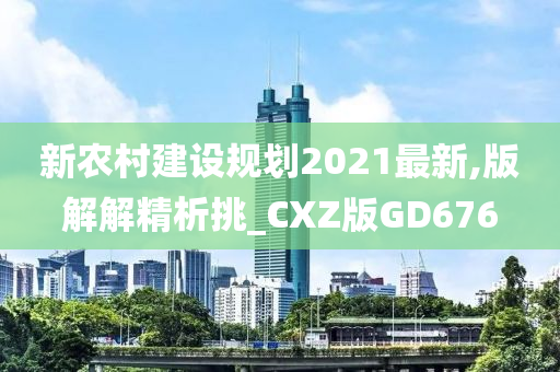 新农村建设规划2021最新,版解解精析挑_CXZ版GD676