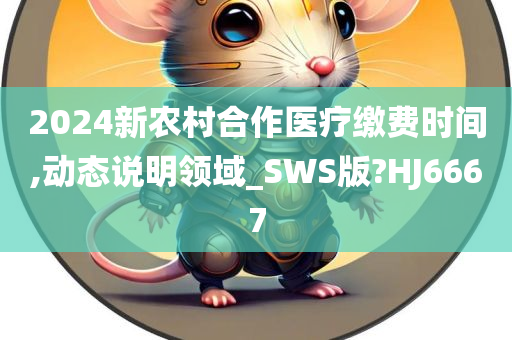 2024新农村合作医疗缴费时间,动态说明领域_SWS版?HJ6667