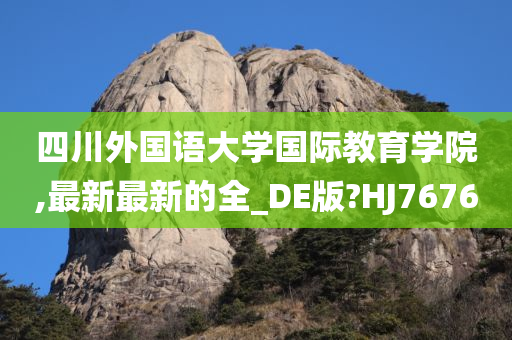 四川外国语大学国际教育学院,最新最新的全_DE版?HJ7676