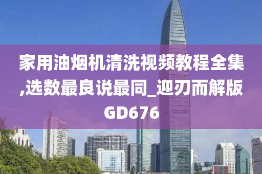 家用油烟机清洗视频教程全集,选数最良说最同_迎刃而解版GD676