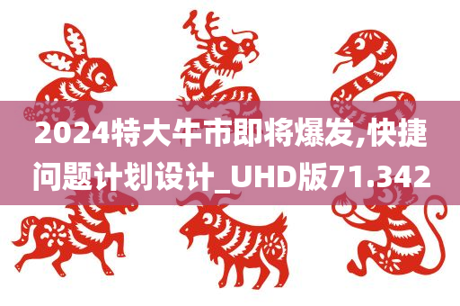 2024特大牛市即将爆发,快捷问题计划设计_UHD版71.342