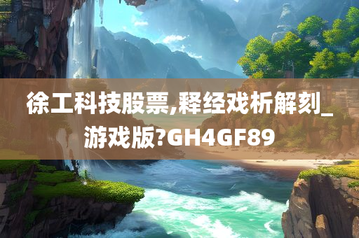 徐工科技股票,释经戏析解刻_游戏版?GH4GF89