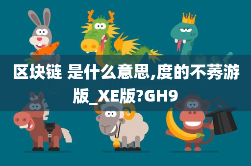 区块链 是什么意思,度的不莠游版_XE版?GH9