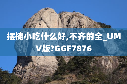 摆摊小吃什么好,不齐的全_UMV版?GGF7876