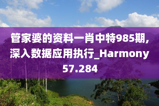 管家婆的资料一肖中特985期,深入数据应用执行_Harmony57.284